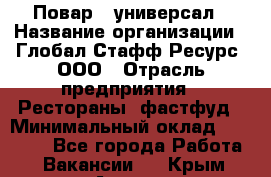 Повар - универсал › Название организации ­ Глобал Стафф Ресурс, ООО › Отрасль предприятия ­ Рестораны, фастфуд › Минимальный оклад ­ 30 000 - Все города Работа » Вакансии   . Крым,Алушта